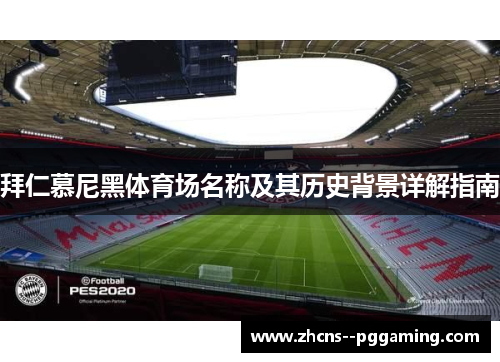 拜仁慕尼黑体育场名称及其历史背景详解指南 拜仁慕尼黑体育场名称及其历史背景详解指南