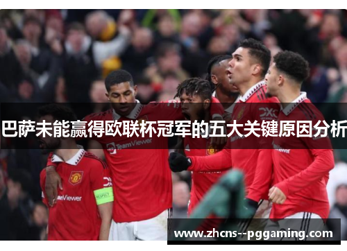 巴萨未能赢得欧联杯冠军的五大关键原因分析 巴萨未能赢得欧联杯冠军的五大关键原因分析