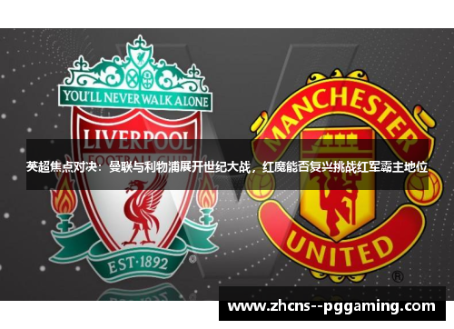 英超焦点对决:曼联与利物浦展开世纪大战,红魔能否复兴挑战红军霸主地位 英超焦点对决:曼联与利物浦展开世纪大战,红魔能否复兴挑战红军霸主地位