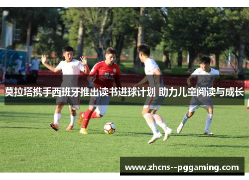 莫拉塔携手西班牙推出读书进球计划 助力儿童阅读与成长 莫拉塔携手西班牙推出读书进球计划 助力儿童阅读与成长