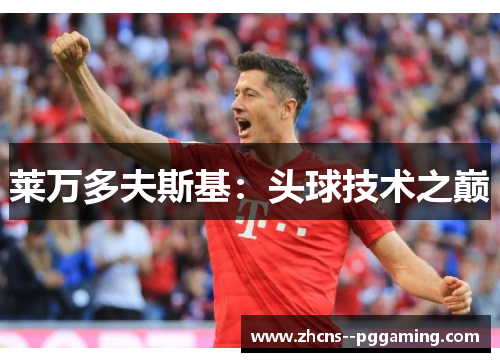 莱万多夫斯基:头球技术之巅 莱万多夫斯基:头球技术之巅