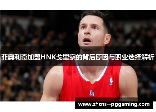 菲奥利奇加盟HNK戈里察的背后原因与职业选择解析 菲奥利奇加盟HNK戈里察的背后原因与职业选择解析