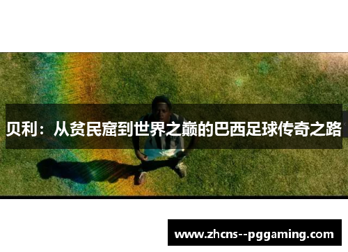 贝利:从贫民窟到世界之巅的巴西足球传奇之路 贝利:从贫民窟到世界之巅的巴西足球传奇之路