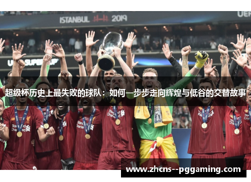 超级杯历史上最失败的球队:如何一步步走向辉煌与低谷的交替故事 超级杯历史上最失败的球队:如何一步步走向辉煌与低谷的交替故事