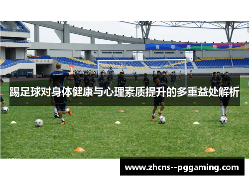 踢足球对身体健康与心理素质提升的多重益处解析 踢足球对身体健康与心理素质提升的多重益处解析