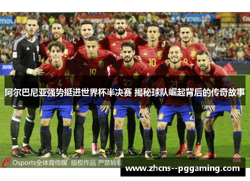 阿尔巴尼亚强势挺进世界杯半决赛 揭秘球队崛起背后的传奇故事 阿尔巴尼亚强势挺进世界杯半决赛 揭秘球队崛起背后的传奇故事