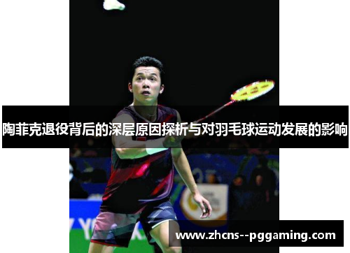 陶菲克退役背后的深层原因探析与对羽毛球运动发展的影响
