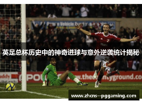 英足总杯历史中的神奇进球与意外逆袭统计揭秘 英足总杯历史中的神奇进球与意外逆袭统计揭秘
