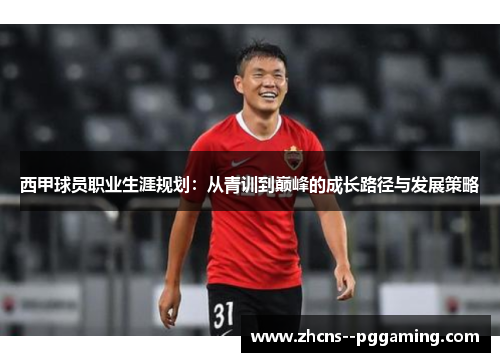 西甲球员职业生涯规划:从青训到巅峰的成长路径与发展策略 西甲球员职业生涯规划:从青训到巅峰的成长路径与发展策略