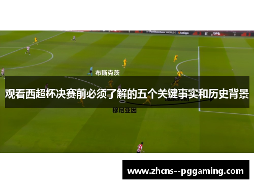观看西超杯决赛前必须了解的五个关键事实和历史背景