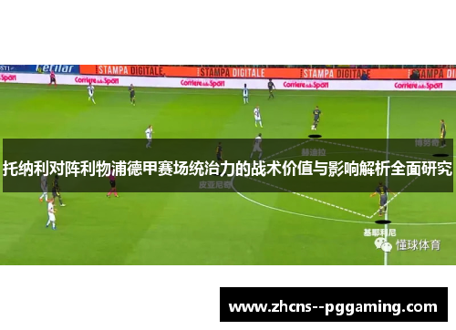 托纳利对阵利物浦德甲赛场统治力的战术价值与影响解析全面研究