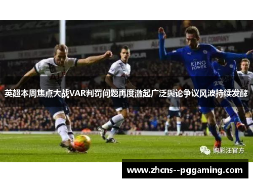 英超本周焦点大战VAR判罚问题再度激起广泛舆论争议风波持续发酵 英超本周焦点大战VAR判罚问题再度激起广泛舆论争议风波持续发酵