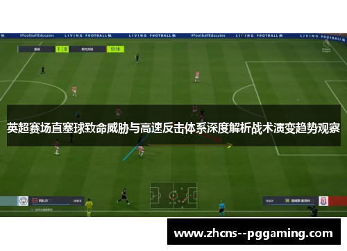 英超赛场直塞球致命威胁与高速反击体系深度解析战术演变趋势观察