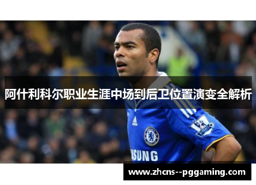 阿什利科尔职业生涯中场到后卫位置演变全解析