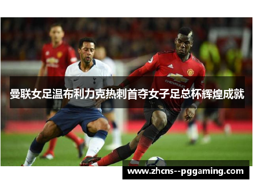 曼联女足温布利力克热刺首夺女子足总杯辉煌成就 曼联女足温布利力克热刺首夺女子足总杯辉煌成就