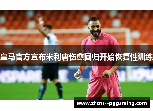 皇马官方宣布米利唐伤愈回归开始恢复性训练 皇马官方宣布米利唐伤愈回归开始恢复性训练