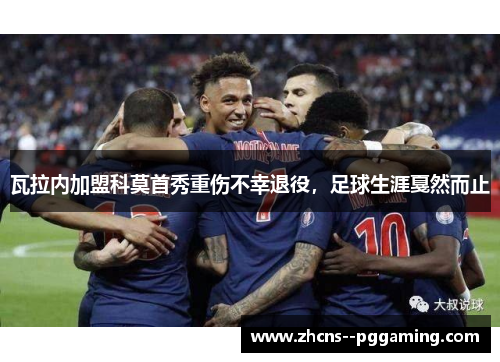 瓦拉内加盟科莫首秀重伤不幸退役,足球生涯戛然而止 瓦拉内加盟科莫首秀重伤不幸退役,足球生涯戛然而止