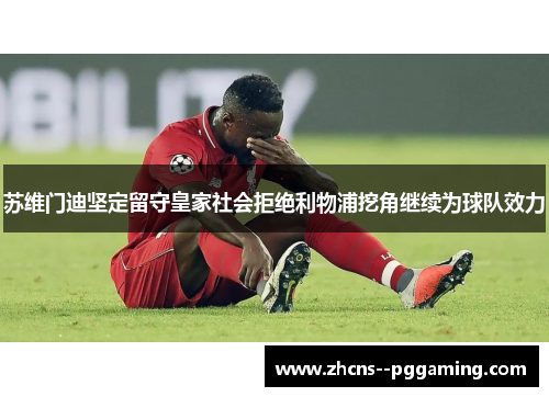 苏维门迪坚定留守皇家社会拒绝利物浦挖角继续为球队效力 苏维门迪坚定留守皇家社会拒绝利物浦挖角继续为球队效力