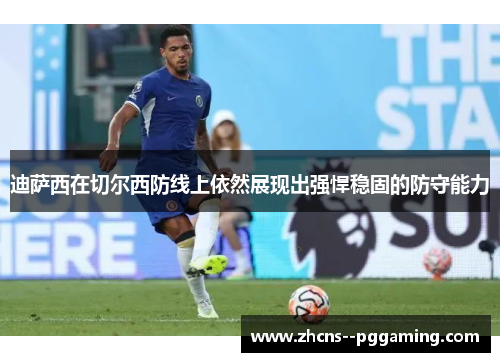 迪萨西在切尔西防线上依然展现出强悍稳固的防守能力 迪萨西在切尔西防线上依然展现出强悍稳固的防守能力