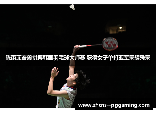 陈雨菲奋勇拼搏韩国羽毛球大师赛 获得女子单打亚军荣耀殊荣 陈雨菲奋勇拼搏韩国羽毛球大师赛 获得女子单打亚军荣耀殊荣