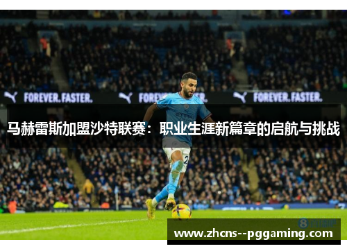 马赫雷斯加盟沙特联赛：职业生涯新篇章的启航与挑战