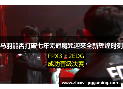 马羽能否打破七年无冠魔咒迎来全新辉煌时刻
