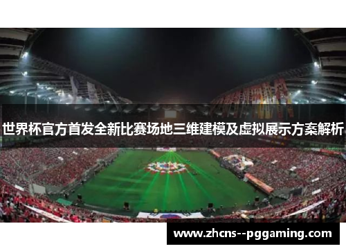世界杯官方首发全新比赛场地三维建模及虚拟展示方案解析