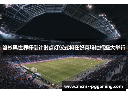 洛杉矶世界杯倒计时点灯仪式将在好莱坞地标盛大举行 洛杉矶世界杯倒计时点灯仪式将在好莱坞地标盛大举行