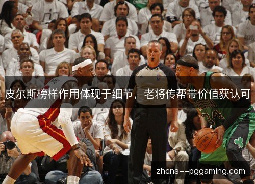 皮尔斯榜样作用体现于细节,老将传帮带价值获认可 皮尔斯榜样作用体现于细节,老将传帮带价值获认可