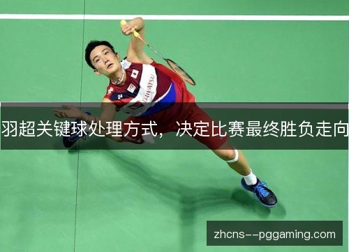 羽超关键球处理方式，决定比赛最终胜负走向
