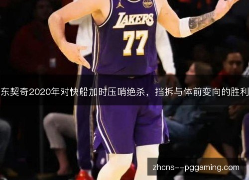 东契奇2020年对快船加时压哨绝杀,挡拆与体前变向的胜利 东契奇2020年对快船加时压哨绝杀,挡拆与体前变向的胜利
