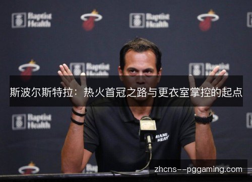 斯波尔斯特拉：热火首冠之路与更衣室掌控的起点